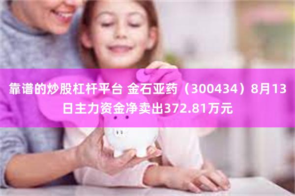 靠谱的炒股杠杆平台 金石亚药（300434）8月13日主力资金净卖出372.81万元