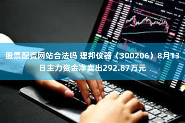 股票配资网站合法吗 理邦仪器（300206）8月13日主力资金净卖出292.87万元