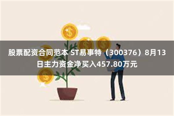 股票配资合同范本 ST易事特（300376）8月13日主力资金净买入457.80万元