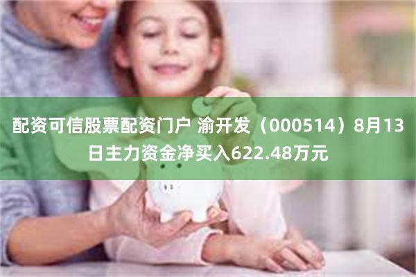 配资可信股票配资门户 渝开发（000514）8月13日主力资金净买入622.48万元