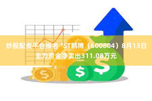 炒股配资平台排名 *ST鹏博（600804）8月13日主力资金净卖出311.08万元