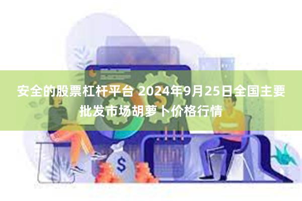 安全的股票杠杆平台 2024年9月25日全国主要批发市场胡萝卜价格行情