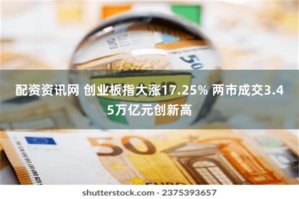 配资资讯网 创业板指大涨17.25% 两市成交3.45万亿元创新高