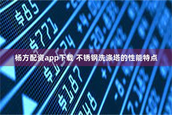 杨方配资app下载 不锈钢洗涤塔的性能特点