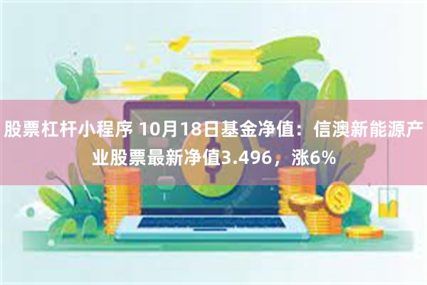 股票杠杆小程序 10月18日基金净值：信澳新能源产业股票最新净值3.496，涨6%