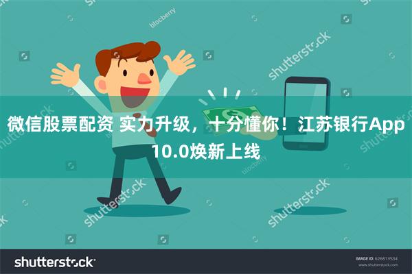 微信股票配资 实力升级，十分懂你！江苏银行App10.0焕新上线