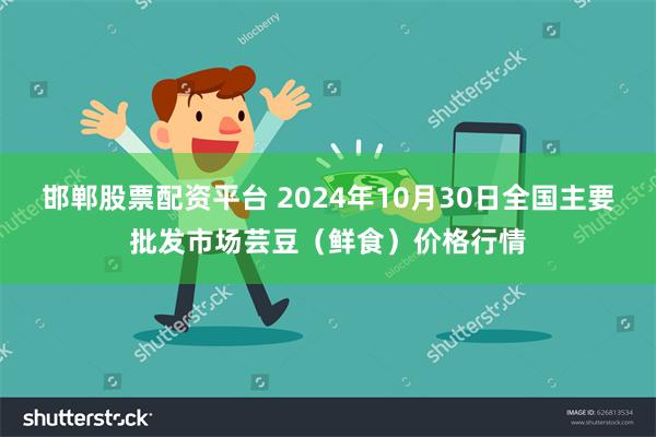 邯郸股票配资平台 2024年10月30日全国主要批发市场芸豆（鲜食）价格行情