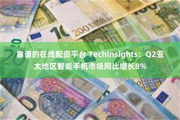 靠谱的在线配资平台 TechInsights：Q2亚太地区智能手机市场同比增长8%