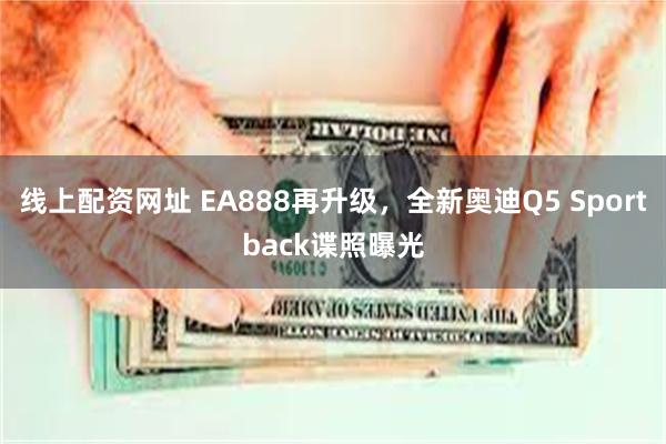 线上配资网址 EA888再升级，全新奥迪Q5 Sportback谍照曝光