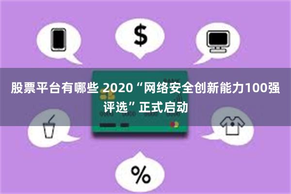 股票平台有哪些 2020“网络安全创新能力100强评选”正式启动