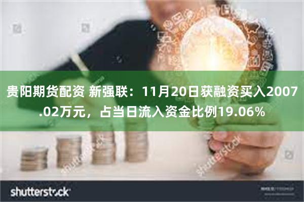 贵阳期货配资 新强联：11月20日获融资买入2007.02万元，占当日流入资金比例19.06%