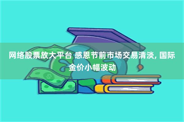 网络股票放大平台 感恩节前市场交易清淡, 国际金价小幅波动